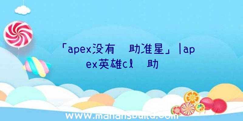 「apex没有辅助准星」|apex英雄cl辅助